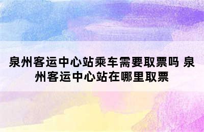 泉州客运中心站乘车需要取票吗 泉州客运中心站在哪里取票